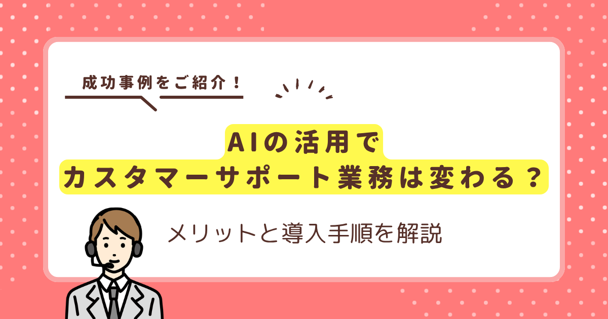 AIの活用でカスタマーサポート業務は変わる？メリットと導入手順を解説
