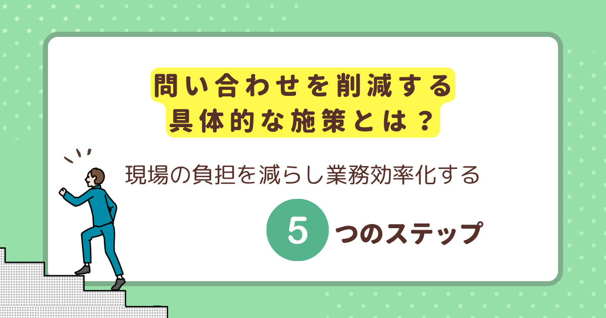 問い合わせを削減する具体的な施策とは？現場の負担を減らし業務効率化する5つのステップ